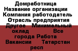 Домработница › Название организации ­ Компания-работодатель › Отрасль предприятия ­ Другое › Минимальный оклад ­ 20 000 - Все города Работа » Вакансии   . Татарстан респ.